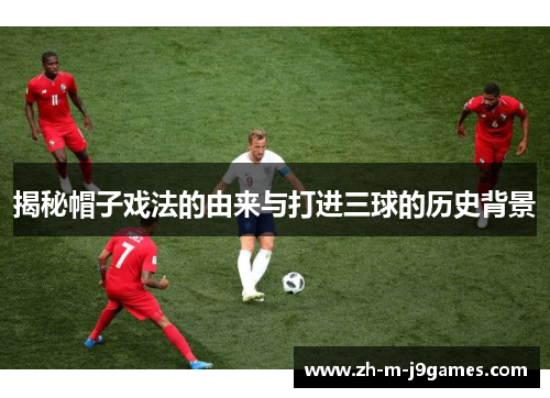 揭秘帽子戏法的由来与打进三球的历史背景
