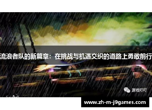 流浪者队的新篇章：在挑战与机遇交织的道路上勇敢前行