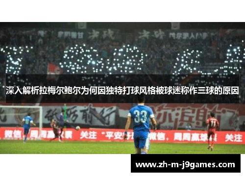 深入解析拉梅尔鲍尔为何因独特打球风格被球迷称作三球的原因