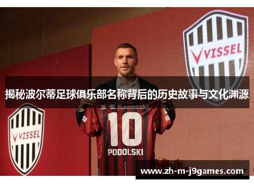 揭秘波尔蒂足球俱乐部名称背后的历史故事与文化渊源