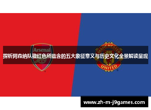 探析阿森纳队徽红色所蕴含的五大象征意义与历史文化全景解读呈现