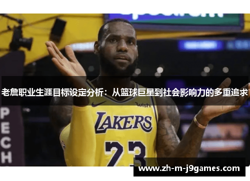 老詹职业生涯目标设定分析：从篮球巨星到社会影响力的多重追求