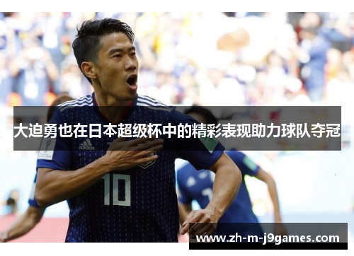 大迫勇也在日本超级杯中的精彩表现助力球队夺冠