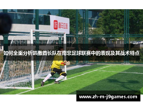 如何全面分析凯撒酋长队在南非足球联赛中的表现及其战术特点