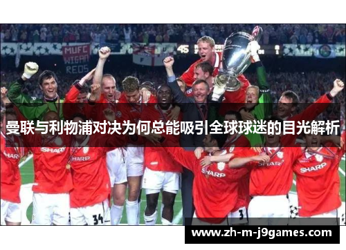 曼联与利物浦对决为何总能吸引全球球迷的目光解析