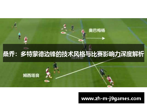 桑乔：多特蒙德边锋的技术风格与比赛影响力深度解析