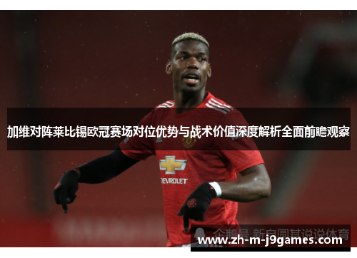 加维对阵莱比锡欧冠赛场对位优势与战术价值深度解析全面前瞻观察