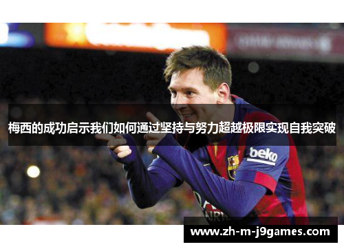 梅西的成功启示我们如何通过坚持与努力超越极限实现自我突破