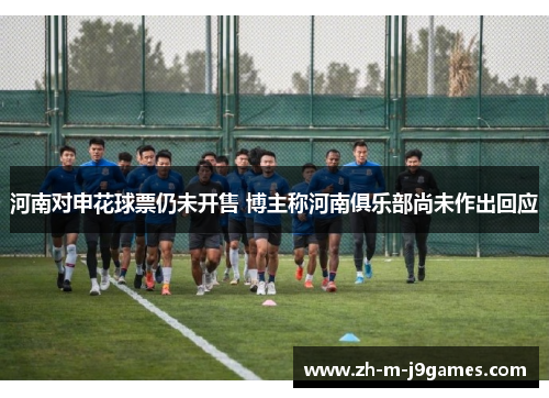 河南对申花球票仍未开售 博主称河南俱乐部尚未作出回应