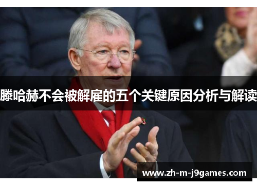 滕哈赫不会被解雇的五个关键原因分析与解读