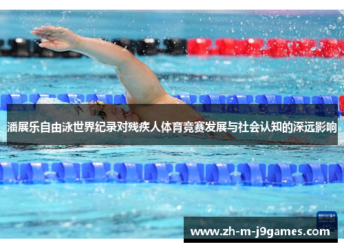 潘展乐自由泳世界纪录对残疾人体育竞赛发展与社会认知的深远影响