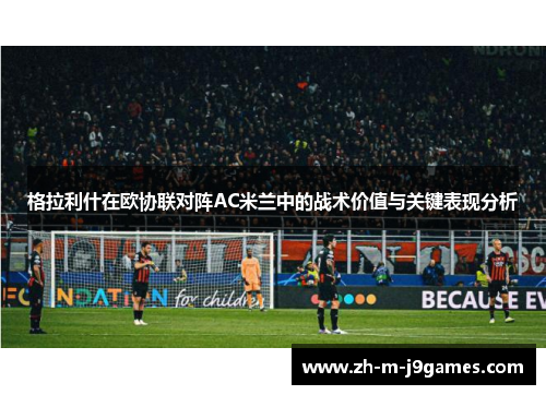格拉利什在欧协联对阵AC米兰中的战术价值与关键表现分析