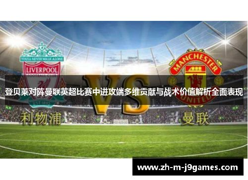 登贝莱对阵曼联英超比赛中进攻端多维贡献与战术价值解析全面表现