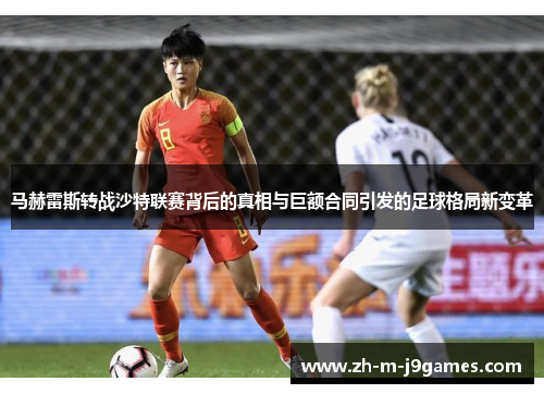 马赫雷斯转战沙特联赛背后的真相与巨额合同引发的足球格局新变革